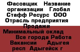 Фасовщик › Название организации ­ Глобал Стафф Ресурс, ООО › Отрасль предприятия ­ Продажи › Минимальный оклад ­ 35 000 - Все города Работа » Вакансии   . Адыгея респ.,Адыгейск г.